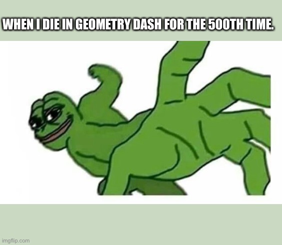 Geometry Dash Meme | WHEN I DIE IN GEOMETRY DASH FOR THE 500TH TIME. | image tagged in geometry dash | made w/ Imgflip meme maker