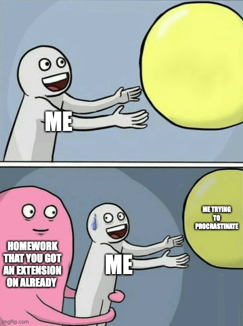 When procrastinating comes back to bite you | ME; ME TRYING TO PROCRASTINATE; HOMEWORK THAT YOU GOT AN EXTENSION ON ALREADY; ME | image tagged in memes,running away balloon | made w/ Imgflip meme maker