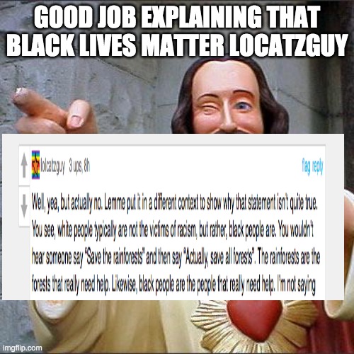 Buddy Christ Meme | GOOD JOB EXPLAINING THAT BLACK LIVES MATTER LOCATZGUY | image tagged in memes,buddy christ | made w/ Imgflip meme maker