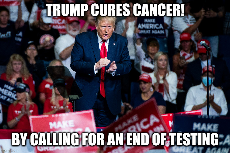 Ok, it was covid19, he called for a slow down in testing | TRUMP CURES CANCER! BY CALLING FOR AN END OF TESTING | image tagged in trump,humor,covid19,tulsa | made w/ Imgflip meme maker