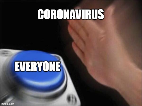 thanks corona | CORONAVIRUS; EVERYONE | image tagged in memes,blank nut button,coronavirus,corona virus,covid-19 | made w/ Imgflip meme maker