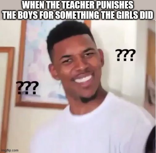 confused nick young | WHEN THE TEACHER PUNISHES THE BOYS FOR SOMETHING THE GIRLS DID | image tagged in confused nick young | made w/ Imgflip meme maker