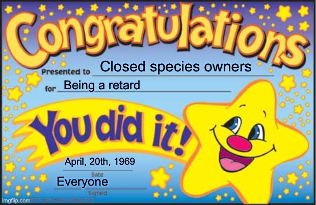 Happy Star Congratulations | Closed species owners; Being a retard; April, 20th, 1969; Everyone | image tagged in memes,happy star congratulations | made w/ Imgflip meme maker