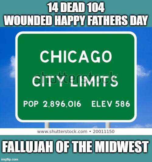 Fallujah of the midwest | 14 DEAD 104 WOUNDED HAPPY FATHERS DAY; FALLUJAH OF THE MIDWEST | image tagged in democrats,2020 elections,joe biden | made w/ Imgflip meme maker