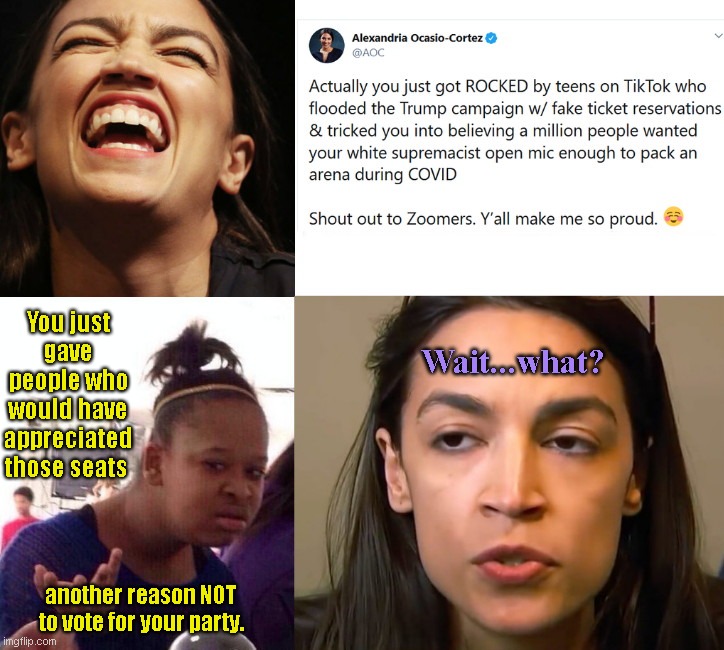 Occasional Cortex disorder strikes again | You just gave people who would have appreciated those seats; Wait...what? another reason NOT to vote for your party. | image tagged in aoc gloating goat,tik tok,fake ticket reservations,epic fail,ocasio-cortez super genius,trump rally | made w/ Imgflip meme maker