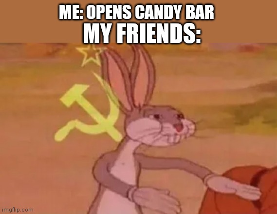 Bugs bunny communist | ME: OPENS CANDY BAR; MY FRIENDS: | image tagged in bugs bunny communist | made w/ Imgflip meme maker