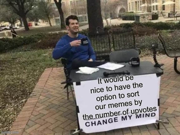 Instead of latest/oldest | image tagged in change my mind,imgflip,ideas | made w/ Imgflip meme maker