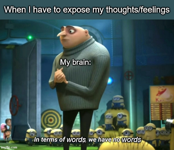 I feel pretty inútil | When I have to expose my thoughts/feelings; My brain:; words                  words | image tagged in in terms of money we have no money | made w/ Imgflip meme maker
