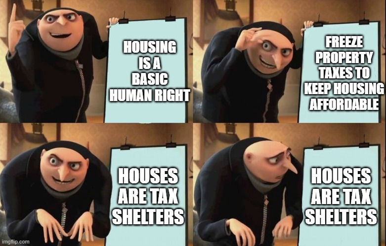 Gru's Plan Meme | HOUSING IS A BASIC HUMAN RIGHT; FREEZE PROPERTY TAXES TO KEEP HOUSING AFFORDABLE; HOUSES ARE TAX SHELTERS; HOUSES ARE TAX SHELTERS | image tagged in despicable me diabolical plan gru template,GeorgeDidNothingWrong | made w/ Imgflip meme maker