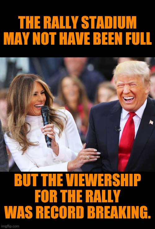 (Trump Rally) Just Keep Winning | THE RALLY STADIUM MAY NOT HAVE BEEN FULL; BUT THE VIEWERSHIP FOR THE RALLY WAS RECORD BREAKING. | image tagged in trump laughing,winning,trump rally,trump 2020,2020 elections | made w/ Imgflip meme maker