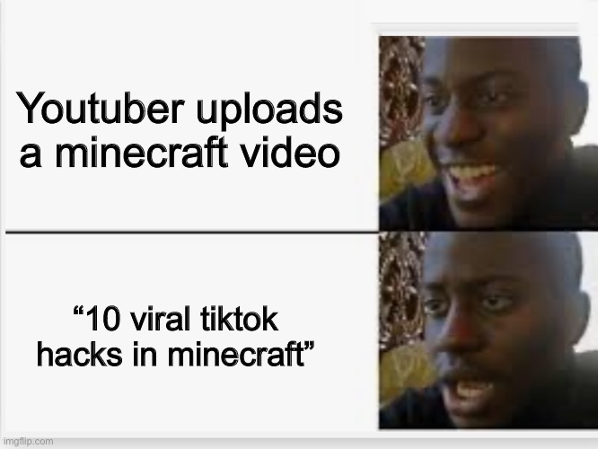 Losing hope | Youtuber uploads a minecraft video; “10 viral tiktok hacks in minecraft” | image tagged in happy then sad | made w/ Imgflip meme maker