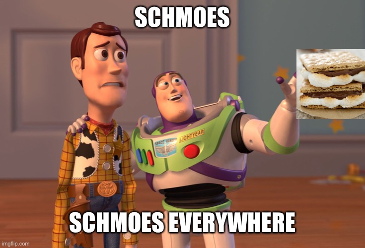 soon u will be sittin around a campfire eating delicious hat schmoes | SCHMOES; SCHMOES EVERYWHERE | image tagged in memes,x x everywhere | made w/ Imgflip meme maker