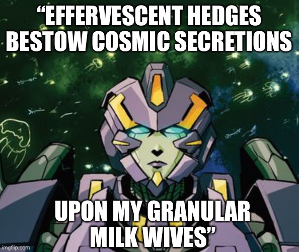 Nautica Effervescent hedges | “EFFERVESCENT HEDGES BESTOW COSMIC SECRETIONS; UPON MY GRANULAR MILK WIVES” | image tagged in transformers,quote | made w/ Imgflip meme maker