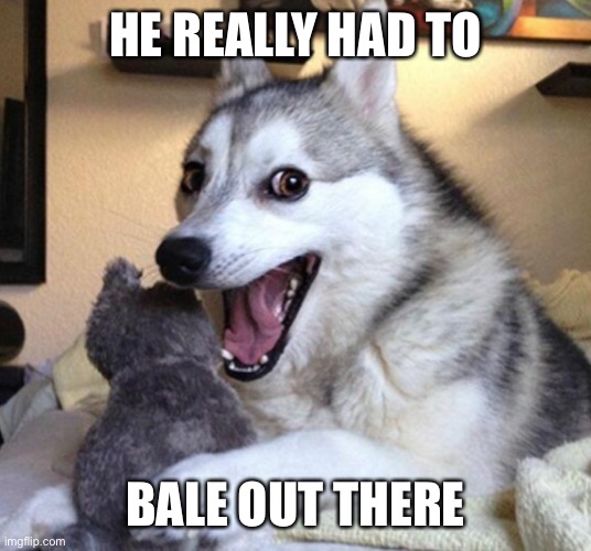HE REALLY HAD TO BALE OUT THERE | made w/ Imgflip meme maker