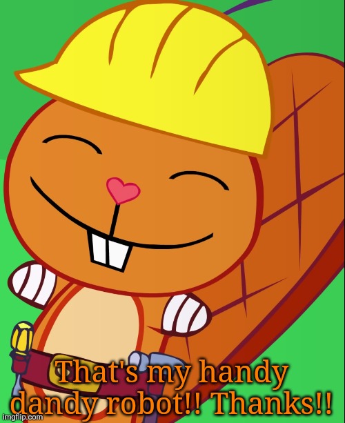 Happy Handy (HTF) | That's my handy dandy robot!! Thanks!! | image tagged in happy handy htf | made w/ Imgflip meme maker