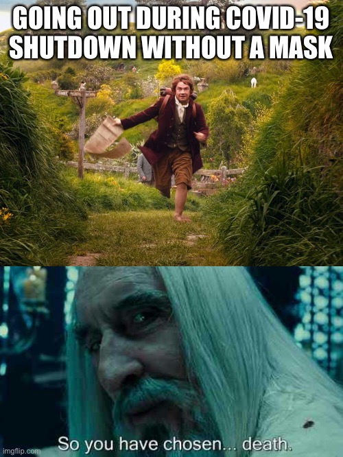 Going out during COVID-19 shut down without a mask | GOING OUT DURING COVID-19 SHUTDOWN WITHOUT A MASK | image tagged in covid-19,the hobbit,the lord of the rings,so you have chosen death,memes,lotr | made w/ Imgflip meme maker