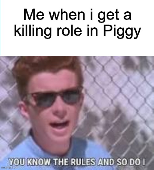 You know the rules. | Me when i get a killing role in Piggy | image tagged in you know the rules and so do i | made w/ Imgflip meme maker