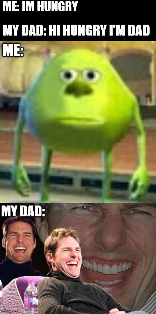 ME: IM HUNGRY; MY DAD: HI HUNGRY I'M DAD; ME:; MY DAD: | image tagged in tom cruise laugh,sully wazowski | made w/ Imgflip meme maker