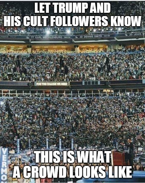 FYI | LET TRUMP AND HIS CULT FOLLOWERS KNOW; THIS IS WHAT A CROWD LOOKS LIKE | image tagged in donald trump,republicans,trump supporters,obama,democrats | made w/ Imgflip meme maker