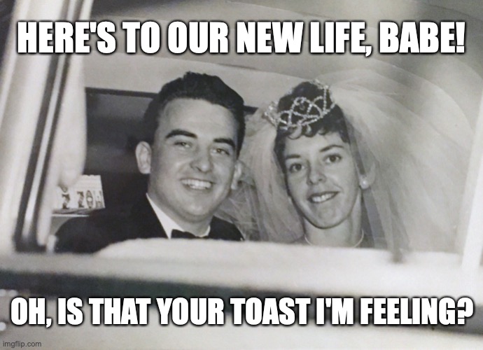 That was not a toast | HERE'S TO OUR NEW LIFE, BABE! OH, IS THAT YOUR TOAST I'M FEELING? | image tagged in married couple 1950s wife looks cheeky | made w/ Imgflip meme maker