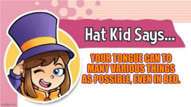 Hat Kid Says... | YOUR TONGUE CAN TO MANY VARIOUS THINGS AS POSSIBLE, EVEN IN BED. | image tagged in hat kid says | made w/ Imgflip meme maker
