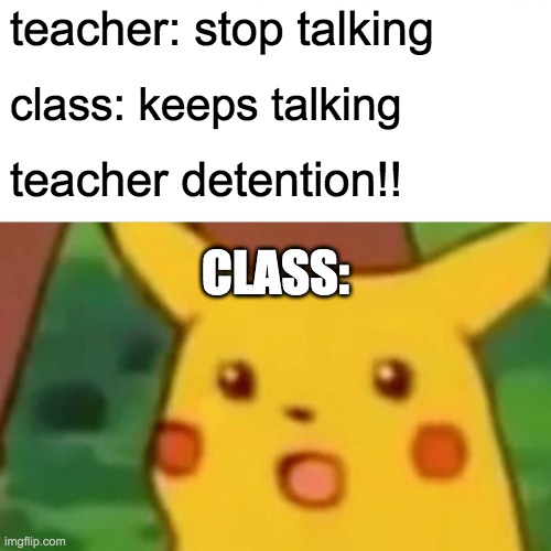 Surprised Pikachu | teacher: stop talking; class: keeps talking; teacher detention!! CLASS: | image tagged in memes,surprised pikachu | made w/ Imgflip meme maker