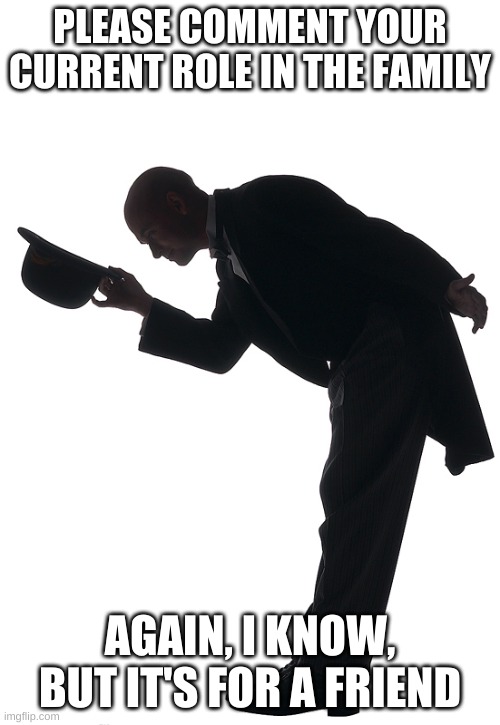 Polite Bow | PLEASE COMMENT YOUR CURRENT ROLE IN THE FAMILY; AGAIN, I KNOW, BUT IT'S FOR A FRIEND | image tagged in polite bow | made w/ Imgflip meme maker