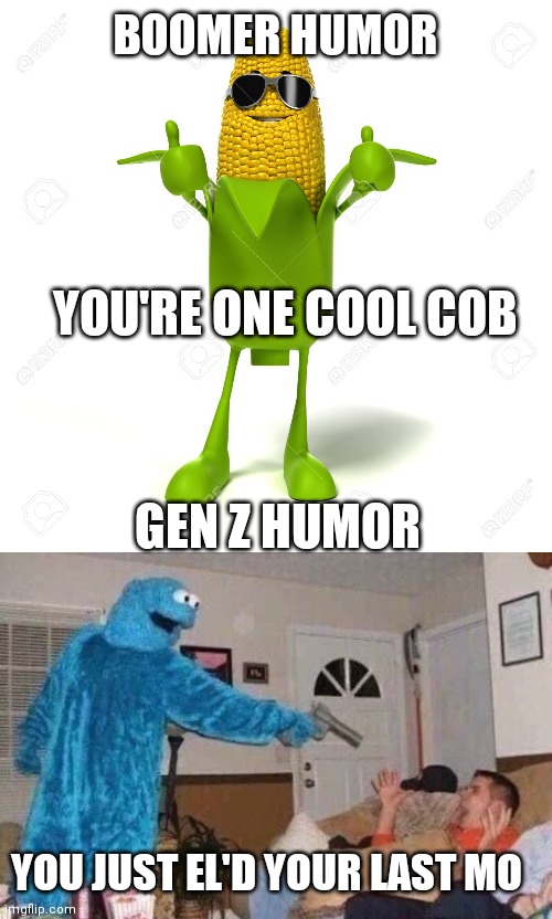 I posted this I the middle school stream, I just wanted to see how it would do in the fun stream | BOOMER HUMOR; YOU'RE ONE COOL COB; GEN Z HUMOR; YOU JUST EL'D YOUR LAST MO | image tagged in corn cob humor,cursed cookie monster | made w/ Imgflip meme maker