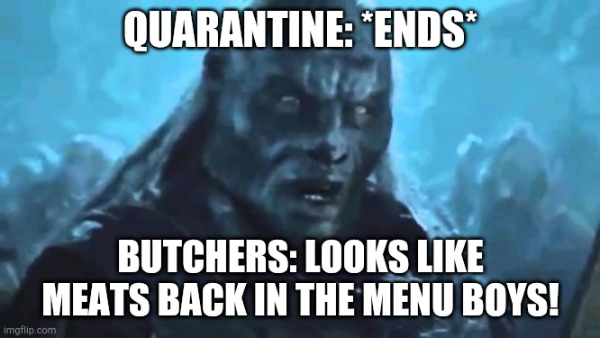Lord of the Rings Meat's back on the menu | QUARANTINE: *ENDS*; BUTCHERS: LOOKS LIKE MEATS BACK IN THE MENU BOYS! | image tagged in lord of the rings meat's back on the menu | made w/ Imgflip meme maker