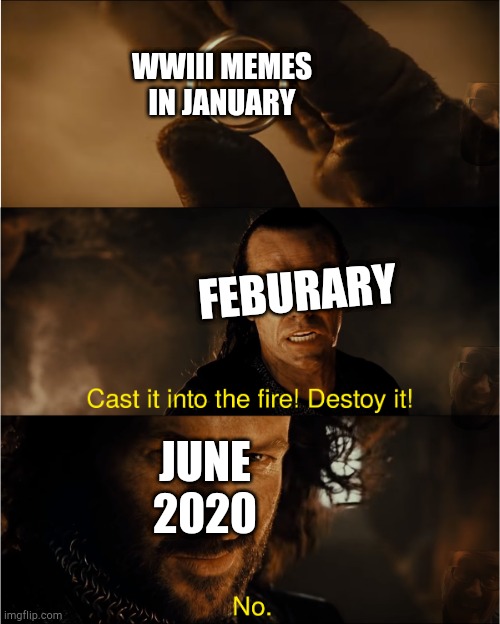 cast it into the fire | WWIII MEMES IN JANUARY; FEBURARY; JUNE 2020 | image tagged in cast it into the fire | made w/ Imgflip meme maker