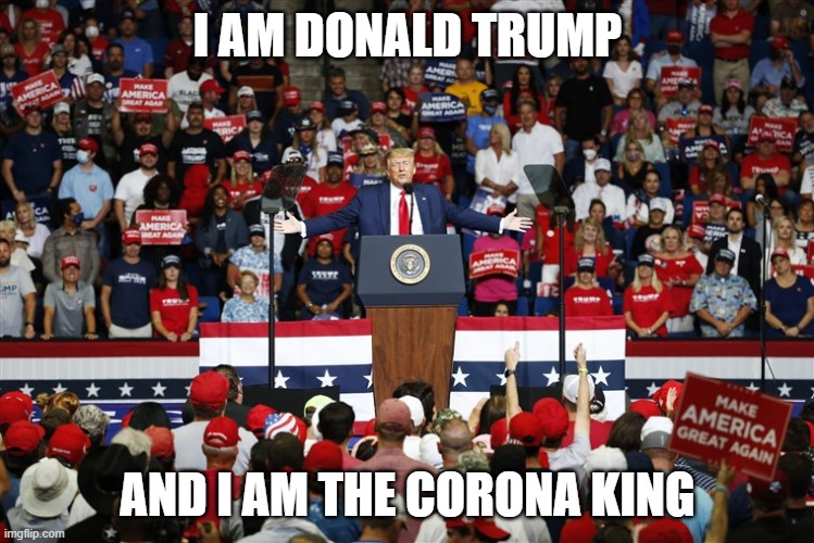 The Corona King | I AM DONALD TRUMP; AND I AM THE CORONA KING | image tagged in trump,coronavirus,president,virus | made w/ Imgflip meme maker
