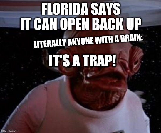 Admiral Ackbar | FLORIDA SAYS IT CAN OPEN BACK UP; LITERALLY ANYONE WITH A BRAIN:; IT'S A TRAP! | image tagged in admiral ackbar | made w/ Imgflip meme maker