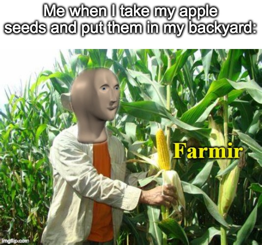 Back in my day.... | Me when I take my apple seeds and put them in my backyard: | image tagged in stonks farmir | made w/ Imgflip meme maker