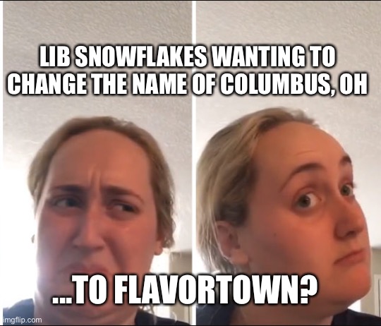 Columbus discovers flavortown | LIB SNOWFLAKES WANTING TO CHANGE THE NAME OF COLUMBUS, OH; ...TO FLAVORTOWN? | image tagged in kombucha girl | made w/ Imgflip meme maker