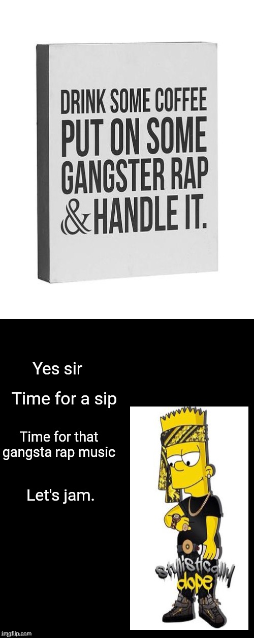 I made this one. | Yes sir; Time for a sip; Time for that gangsta rap music; Let's jam. | image tagged in brian's black background,memes,meme,rap,gangster,dank memes | made w/ Imgflip meme maker