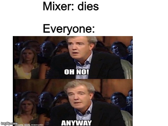 What a shame | Mixer: dies; Everyone: | image tagged in memes | made w/ Imgflip meme maker