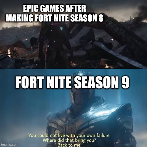 Thanos you could not live with your own failure | EPIC GAMES AFTER MAKING FORT NITE SEASON 8; FORT NITE SEASON 9 | image tagged in thanos you could not live with your own failure | made w/ Imgflip meme maker