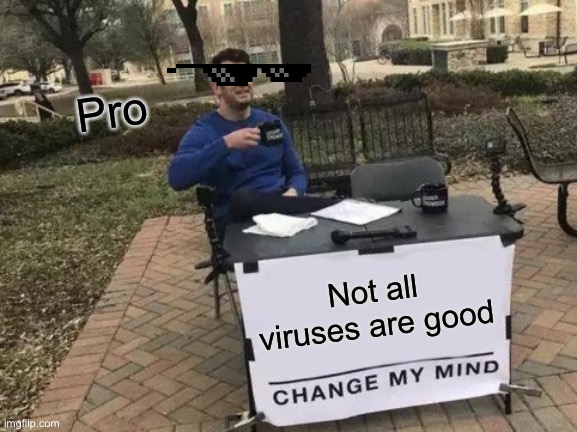 Change My Mind | Pro; Not all viruses are good | image tagged in memes,change my mind | made w/ Imgflip meme maker