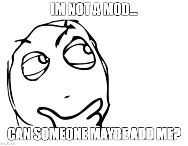 hmmm | IM NOT A MOD... CAN SOMEONE MAYBE ADD ME? | image tagged in hmmm | made w/ Imgflip meme maker