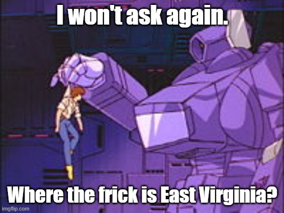Shockwave Wants To Know Where East Virginia Is | I won't ask again. Where the frick is East Virginia? | image tagged in memes,shockwave holds spike,east virginia,transformers,shockwave,spike | made w/ Imgflip meme maker