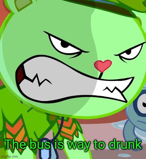 Angry Flippy (HTF) | The bus is way to drunk | image tagged in angry flippy htf | made w/ Imgflip meme maker