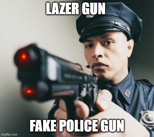 Police man with a gun | LAZER GUN; FAKE POLICE GUN | image tagged in police man with a gun | made w/ Imgflip meme maker