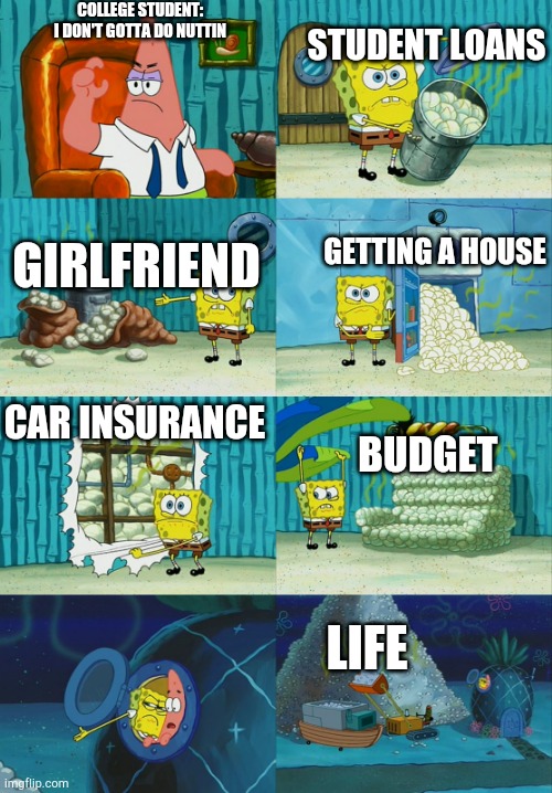Spongebob diapers meme | COLLEGE STUDENT: I DON'T GOTTA DO NUTTIN; STUDENT LOANS; GETTING A HOUSE; GIRLFRIEND; BUDGET; CAR INSURANCE; LIFE | image tagged in spongebob diapers meme | made w/ Imgflip meme maker
