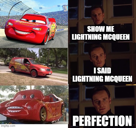 perfection | SHOW ME LIGHTNING MCQUEEN; I SAID LIGHTNING MCQUEEN; PERFECTION | image tagged in perfection,lighning,lightning mcqueen | made w/ Imgflip meme maker