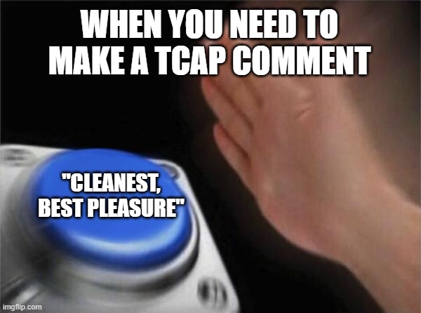 Blank Nut Button Meme | WHEN YOU NEED TO MAKE A TCAP COMMENT; "CLEANEST, BEST PLEASURE" | image tagged in memes,blank nut button,tcap | made w/ Imgflip meme maker
