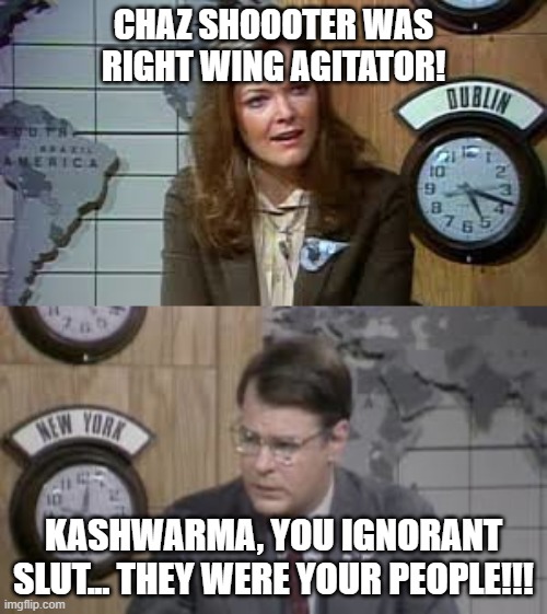 Jane you ignorant slut | CHAZ SHOOOTER WAS RIGHT WING AGITATOR! KASHWARMA, YOU IGNORANT SLUT... THEY WERE YOUR PEOPLE!!! | image tagged in jane you ignorant slut | made w/ Imgflip meme maker