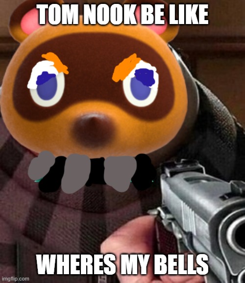 Toms angry | TOM NOOK BE LIKE; WHERES MY BELLS | image tagged in memes | made w/ Imgflip meme maker