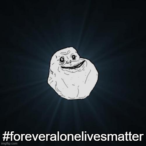 Forever Alone | #foreveralonelivesmatter | image tagged in memes,forever alone,black lives matter,racism | made w/ Imgflip meme maker