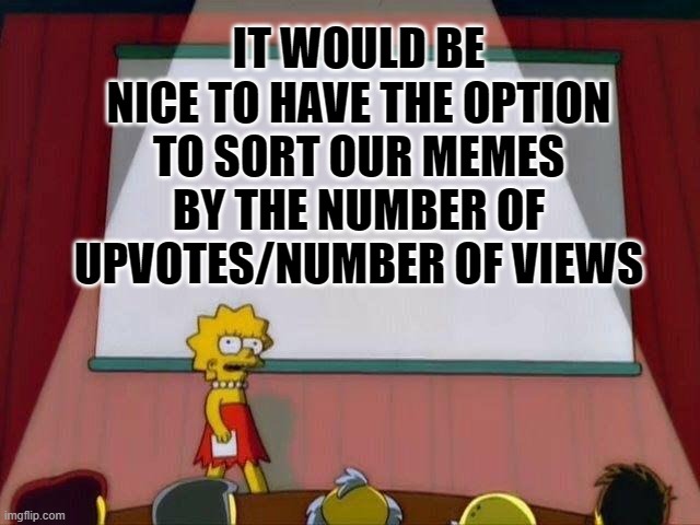 Id like to see all my best memes together | IT WOULD BE NICE TO HAVE THE OPTION TO SORT OUR MEMES BY THE NUMBER OF UPVOTES/NUMBER OF VIEWS | image tagged in lisa simpson's presentation,imgflip,ideas | made w/ Imgflip meme maker