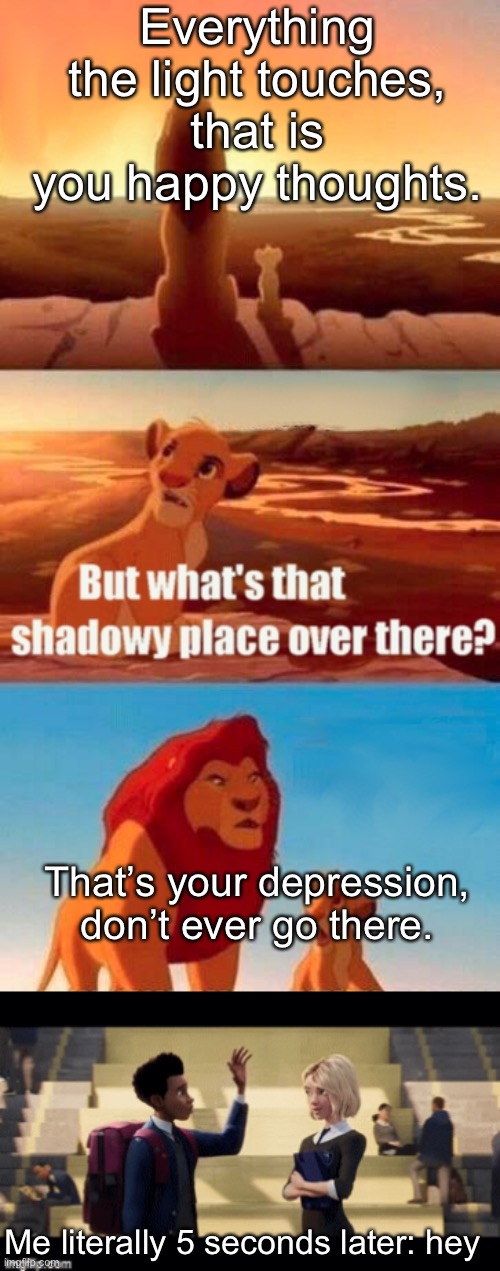 Everything the light touches, that is you happy thoughts. That’s your depression, don’t ever go there. Me literally 5 seconds later: hey | image tagged in memes,simba shadowy place | made w/ Imgflip meme maker